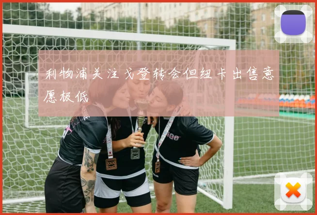 利物浦关注戈登转会但纽卡出售意愿极低