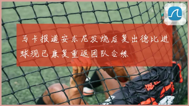 马卡报道安东尼发烧后复出德比进球现已康复重返团队合练