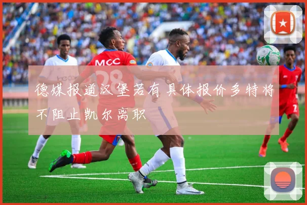 德媒报道汉堡若有具体报价多特将不阻止凯尔离职