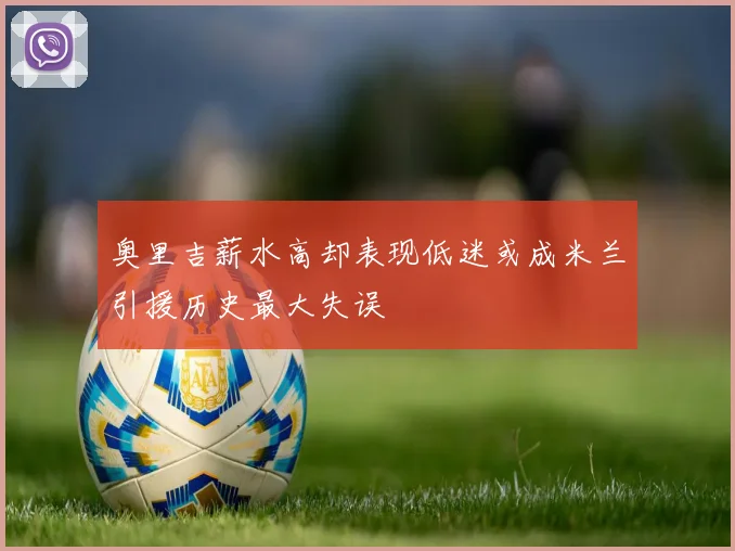 奥里吉薪水高却表现低迷或成米兰引援历史最大失误