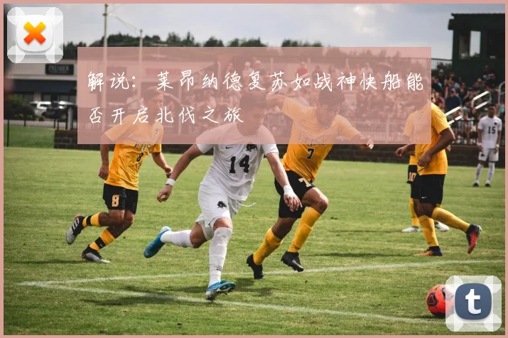 解说：莱昂纳德复苏如战神快船能否开启北伐之旅