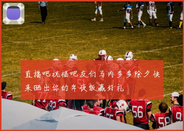 直播吧祝福吧友们马内多多除夕快来晒出你的年夜饭赢好礼