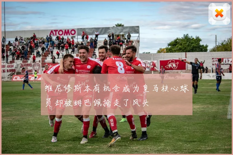 维尼修斯本有机会成为皇马核心球员却被姆巴佩抢走了风头