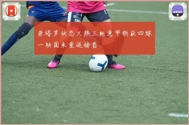 劳塔罗状态火热三轮意甲斩获四球一助国米重返榜首