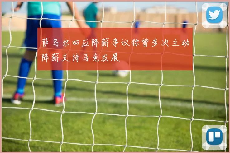 萨乌尔回应降薪争议称曾多次主动降薪支持马竞发展