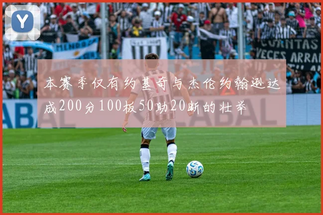本赛季仅有约基奇与杰伦约翰逊达成200分100板50助20断的壮举