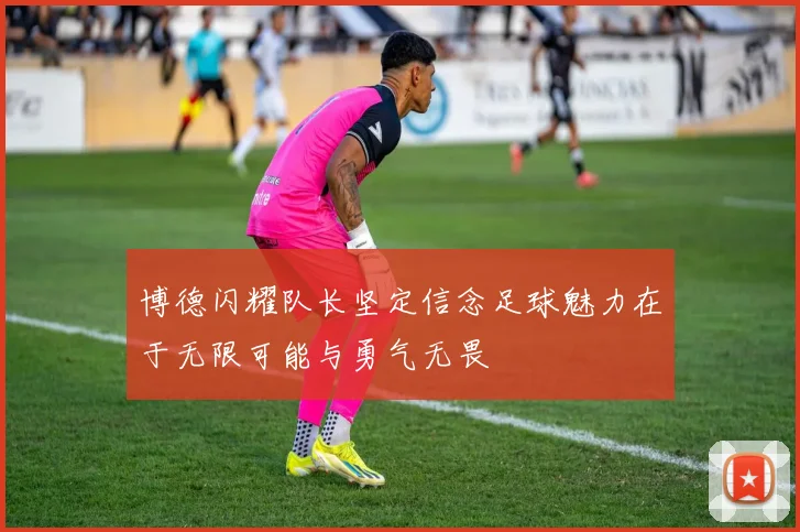 博德闪耀队长坚定信念足球魅力在于无限可能与勇气无畏