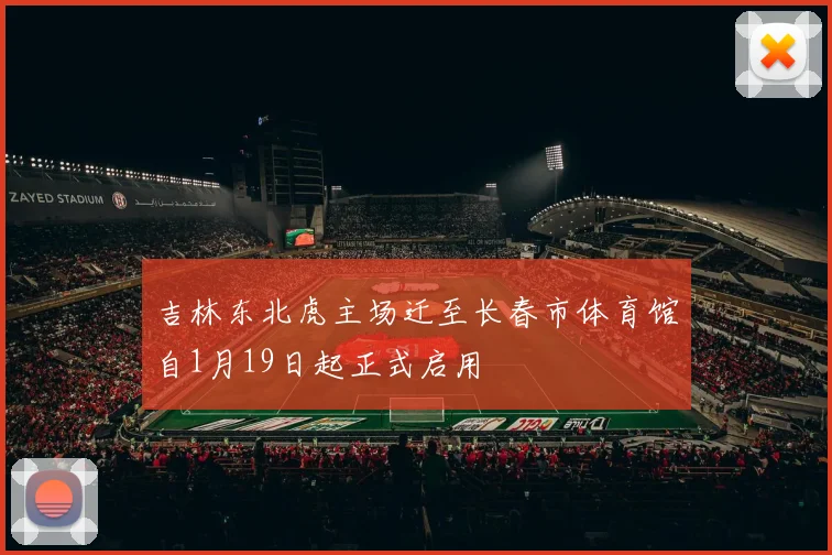 吉林东北虎主场迁至长春市体育馆自1月19日起正式启用