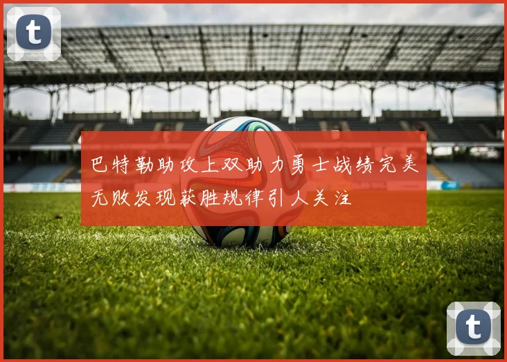 巴特勒助攻上双助力勇士战绩完美无败发现获胜规律引人关注