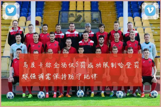 乌度卡称全场仅5罚成功限制哈登罚球强调需保持防守纪律