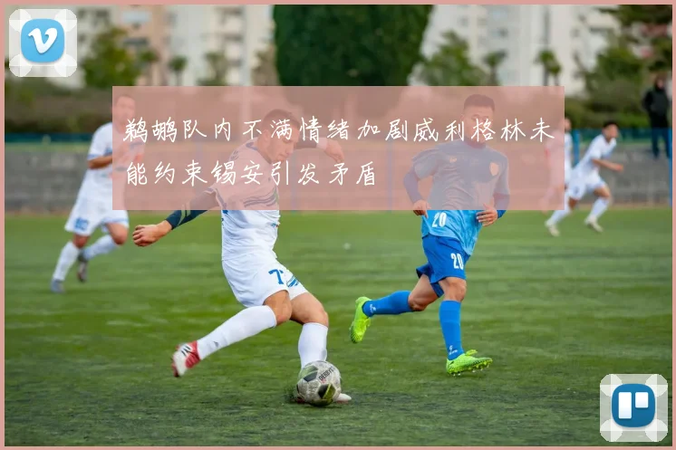 鹈鹕队内不满情绪加剧威利格林未能约束锡安引发矛盾